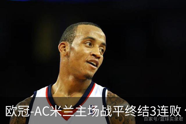 欧冠-AC米兰主场战平终结3连败 伊布替补进球无效